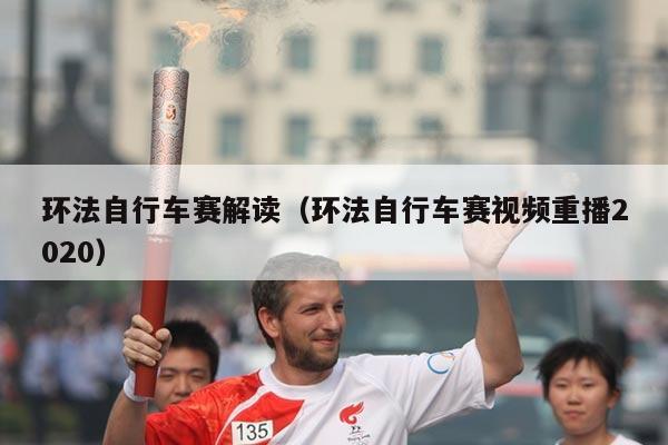环法自行车赛解读(环法自行车赛视频重播2020)