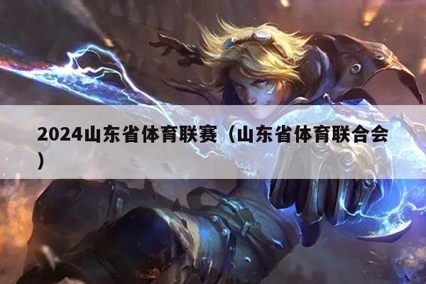 2024山东省体育联赛（山东省体育联合会）