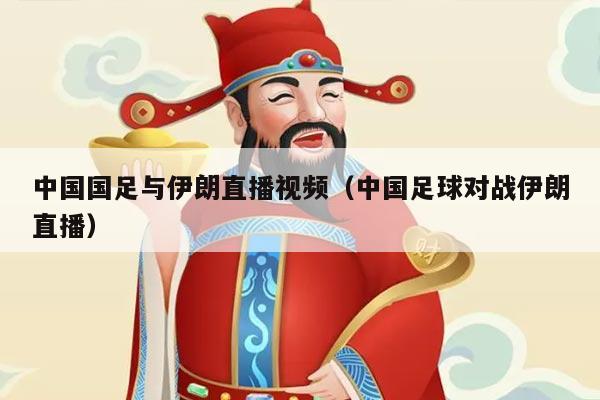 中国国足与伊朗直播视频（中国足球对战伊朗直播）