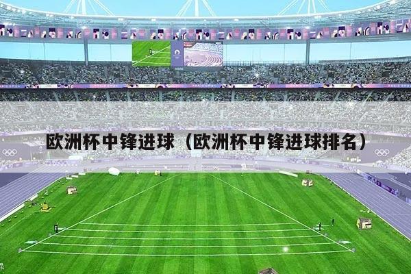欧洲杯中锋进球（欧洲杯中锋进球排名）