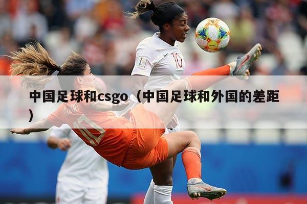 中国足球和csgo（中国足球和外国的差距）