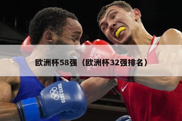 欧洲杯58强（欧洲杯32强排名）